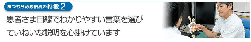 患者さま目線でわかりやすい言葉を選び、ていねいな説明を心掛けています